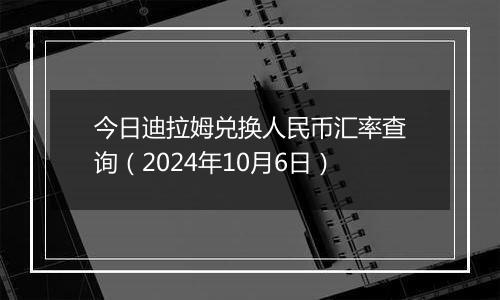 今日迪拉姆兑换人民币汇率查询（2024年10月6日）