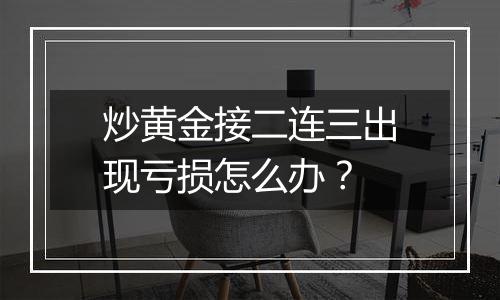 炒黄金接二连三出现亏损怎么办？