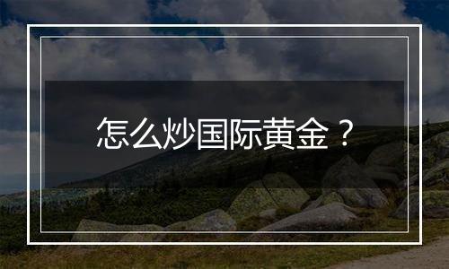 怎么炒国际黄金？