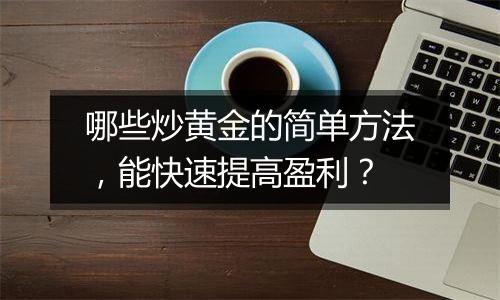 哪些炒黄金的简单方法，能快速提高盈利？