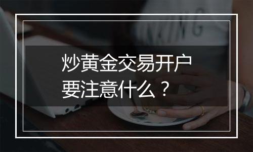 炒黄金交易开户要注意什么？