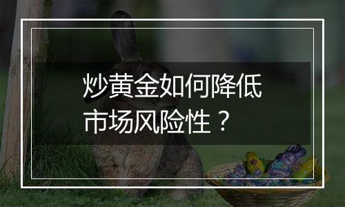 炒黄金如何降低市场风险性？