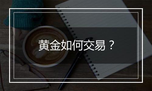 黄金如何交易？