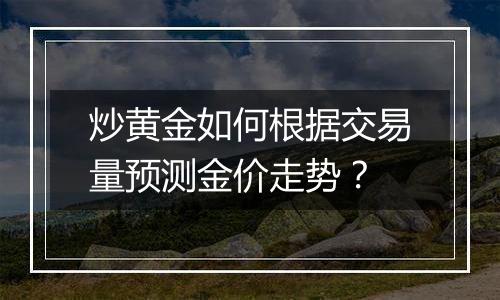 炒黄金如何根据交易量预测金价走势？