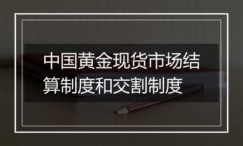 中国黄金现货市场结算制度和交割制度