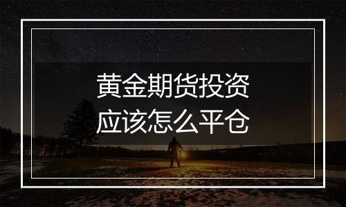 黄金期货投资应该怎么平仓