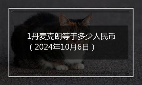 1丹麦克朗等于多少人民币（2024年10月6日）