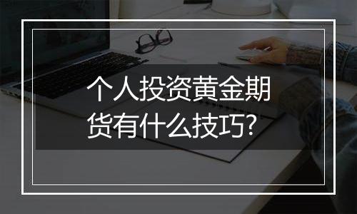 个人投资黄金期货有什么技巧?