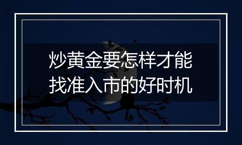 炒黄金要怎样才能找准入市的好时机