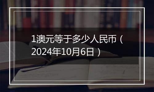 1澳元等于多少人民币（2024年10月6日）