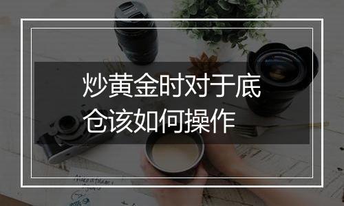 炒黄金时对于底仓该如何操作