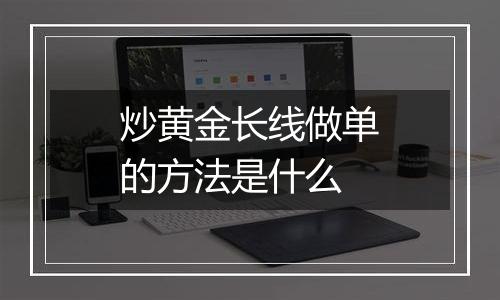 炒黄金长线做单的方法是什么