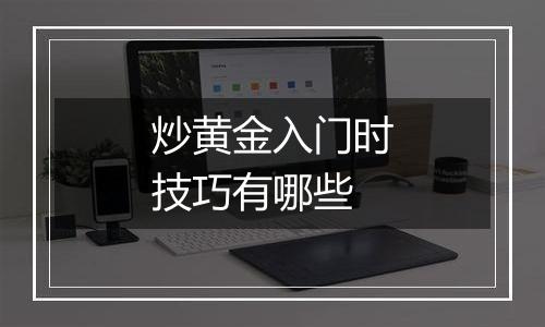 炒黄金入门时技巧有哪些