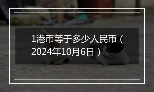 1港币等于多少人民币（2024年10月6日）