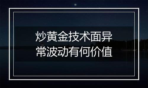 炒黄金技术面异常波动有何价值