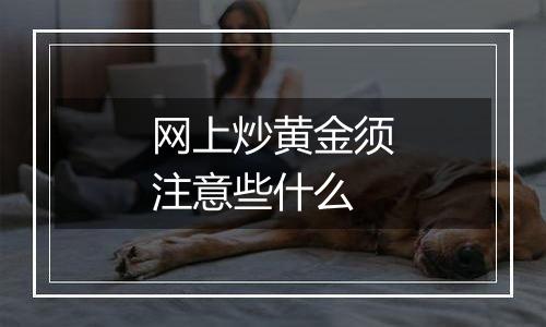 网上炒黄金须注意些什么