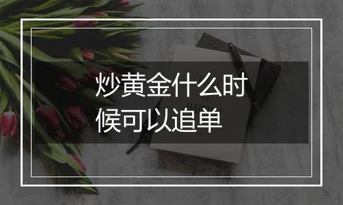 炒黄金什么时候可以追单