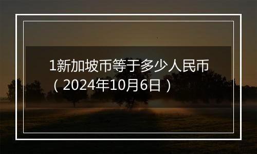 1新加坡币等于多少人民币（2024年10月6日）