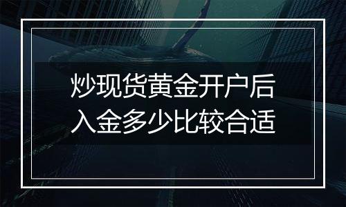 炒现货黄金开户后入金多少比较合适