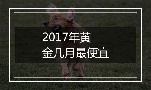 2017年黄金几月最便宜