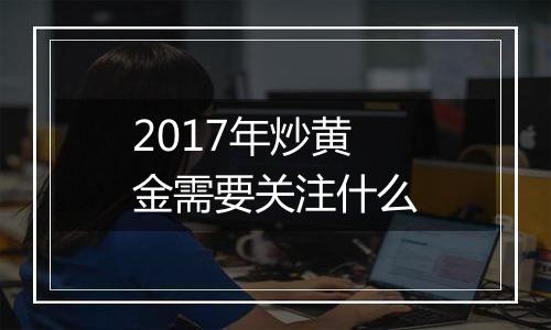 2017年炒黄金需要关注什么