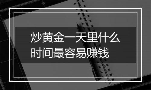 炒黄金一天里什么时间最容易赚钱