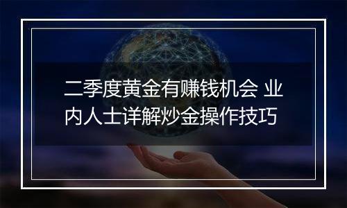 二季度黄金有赚钱机会 业内人士详解炒金操作技巧