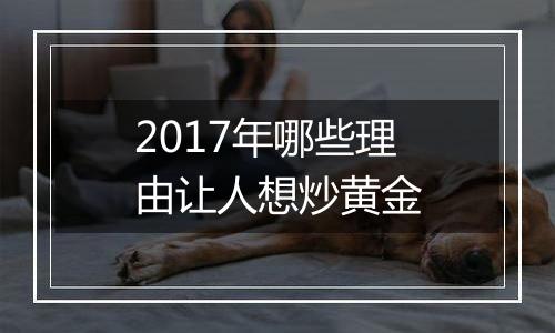 2017年哪些理由让人想炒黄金