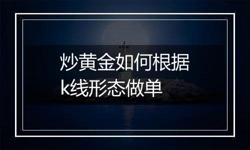 炒黄金如何根据k线形态做单