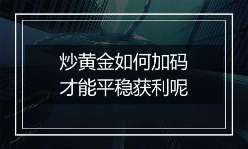 炒黄金如何加码才能平稳获利呢