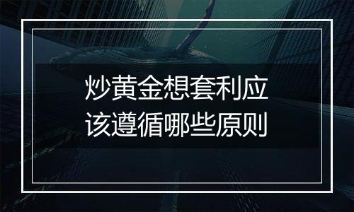 炒黄金想套利应该遵循哪些原则