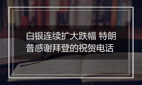 白银连续扩大跌幅 特朗普感谢拜登的祝贺电话