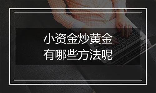 小资金炒黄金有哪些方法呢