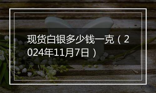 现货白银多少钱一克（2024年11月7日）