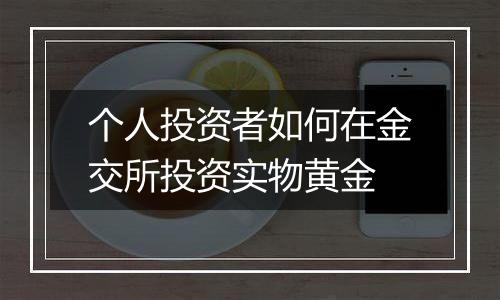 个人投资者如何在金交所投资实物黄金