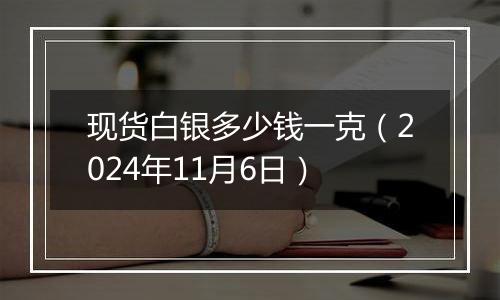 现货白银多少钱一克（2024年11月6日）