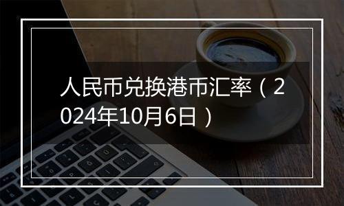 人民币兑换港币汇率（2024年10月6日）