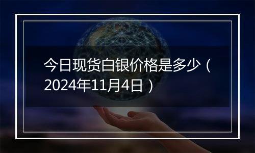 今日现货白银价格是多少（2024年11月4日）