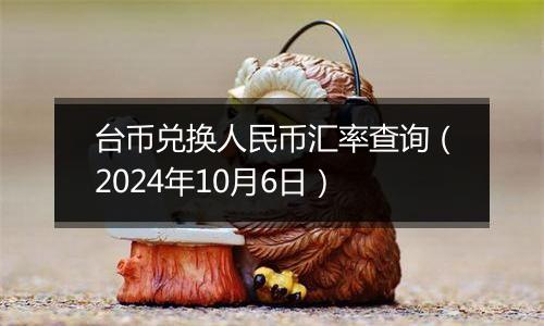 台币兑换人民币汇率查询（2024年10月6日）