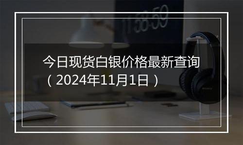 今日现货白银价格最新查询（2024年11月1日）