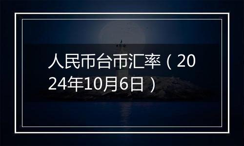 人民币台币汇率（2024年10月6日）