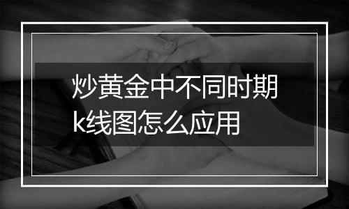 炒黄金中不同时期k线图怎么应用