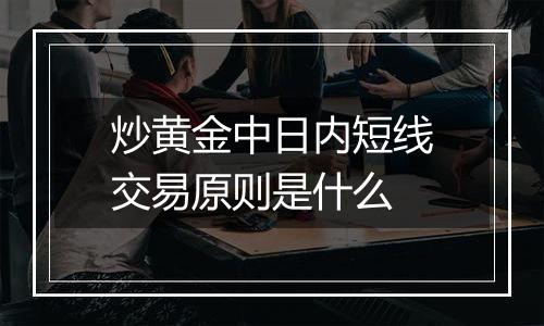 炒黄金中日内短线交易原则是什么