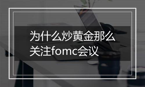 为什么炒黄金那么关注fomc会议