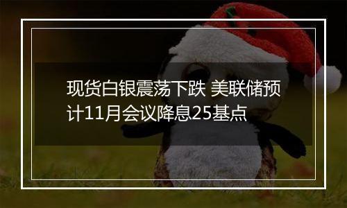 现货白银震荡下跌 美联储预计11月会议降息25基点