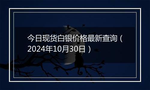 今日现货白银价格最新查询（2024年10月30日）