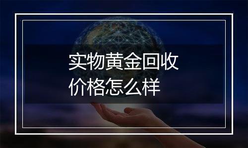 实物黄金回收价格怎么样