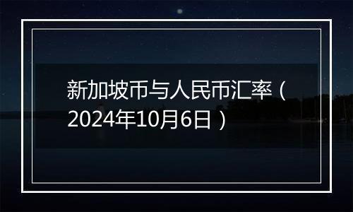 新加坡币与人民币汇率（2024年10月6日）