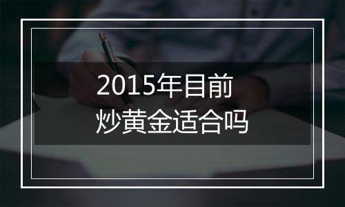 2015年目前炒黄金适合吗