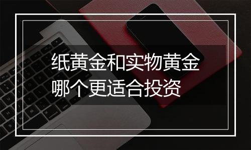 纸黄金和实物黄金哪个更适合投资